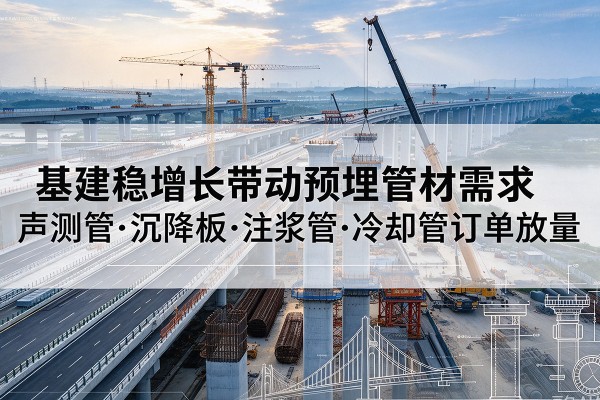 铁山基建稳增长带动预埋监测管材需求，声测管、沉降板、注浆管订单持续放量