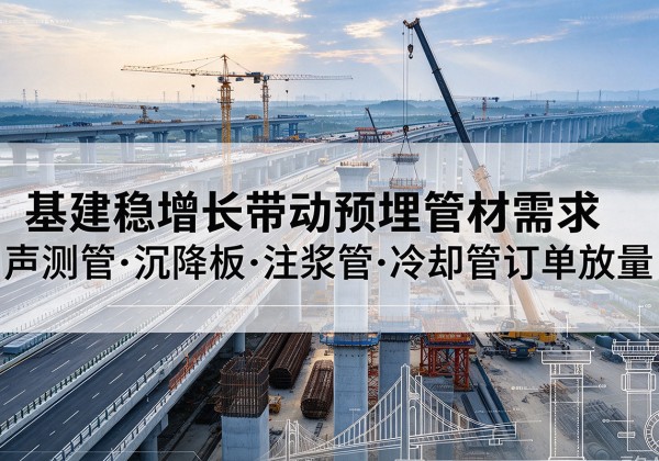 铁山基建稳增长带动预埋监测管材需求，声测管、沉降板、注浆管订单持续放量